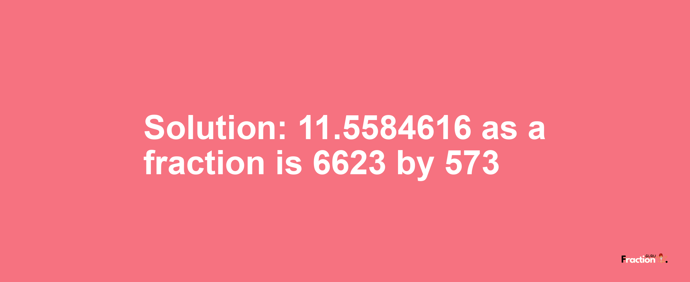 Solution:11.5584616 as a fraction is 6623/573